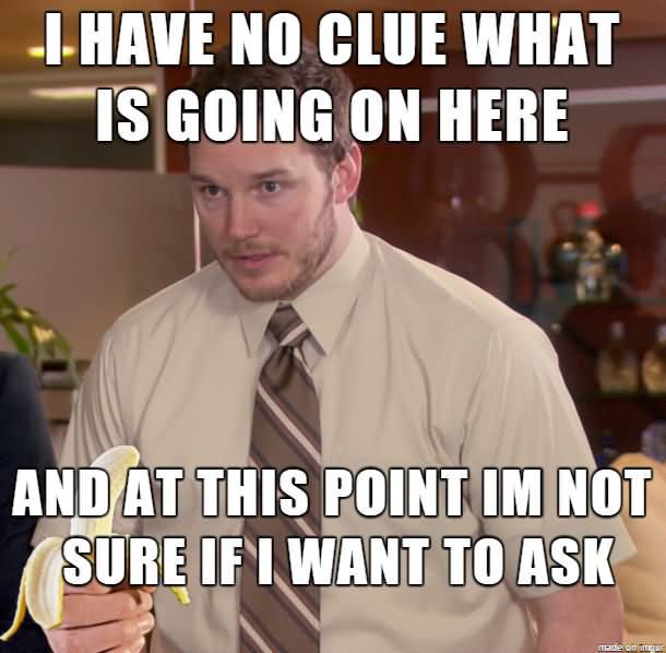 Name:  WTF-Meme-I-have-no-clue-what-is-going-on-here.jpg
Views: 798
Size:  47.0 KB