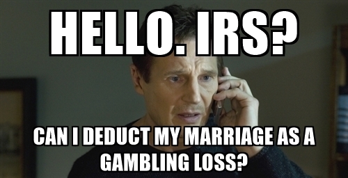Name:  hello-irs-can-i-deduct-my-marriage-as-a-gambling-loss.jpg
Views: 327
Size:  88.2 KB