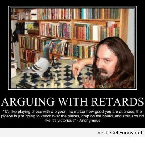Name:  arguing-with-retards-its-like-playing-chess-with-a-pigeon-5106667.png
Views: 408
Size:  121.8 KB