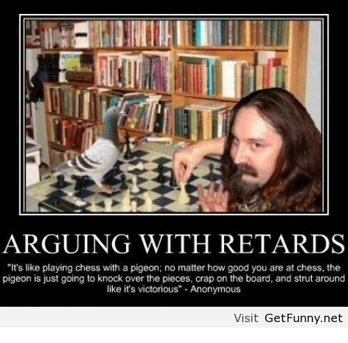 Name:  arguing-with-retards-its-like-playing-chess-with-a-pigeon-5106667.png
Views: 374
Size:  121.8 KB