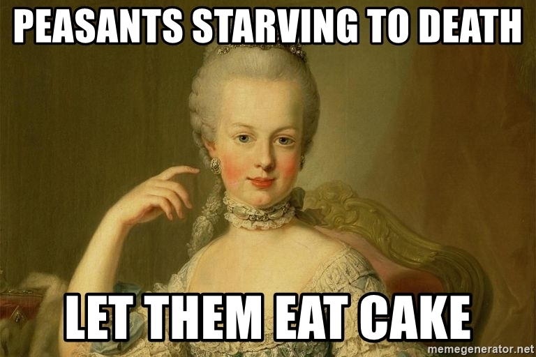 Name:  peasants-starving-to-death-let-them-eat-cake.jpg
Views: 347
Size:  184.3 KB